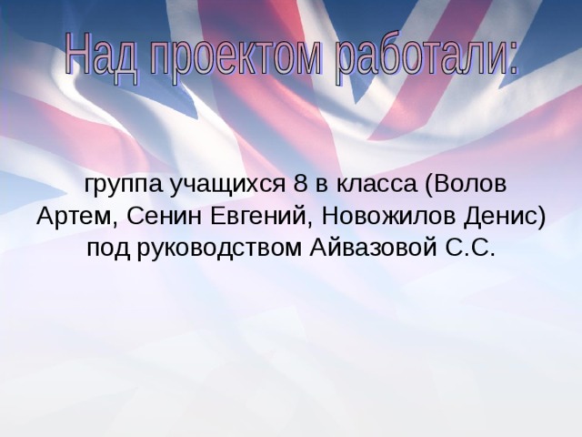 группа учащихся 8 в класса (Волов Артем, Сенин Евгений, Новожилов Денис) под руководством Айвазовой С.С.