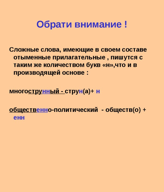 Обрати внимание ! Сложные слова, имеющие в своем составе отыменные прилагательные , пишутся с таким же количеством букв «н»,что и в производящей основе :  много стру нн ый - стру н (а)+ н  обществ енн о-политический - обществ(о) + енн 