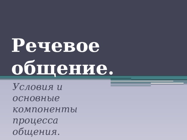 Речевое общение. Условия и основные компоненты процесса общения. 