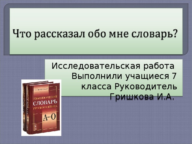  Исследовательская работа Выполнили учащиеся 7 класса Руководитель Гришкова И.А. 