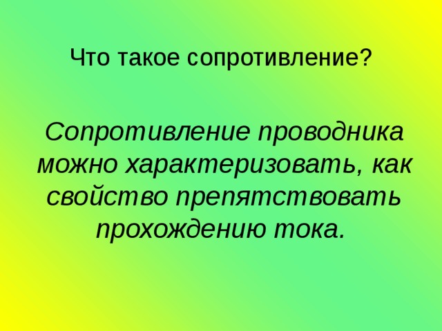 Что такое сопротивление?  Сопротивление проводника можно характеризовать, как свойство препятствовать прохождению тока.  