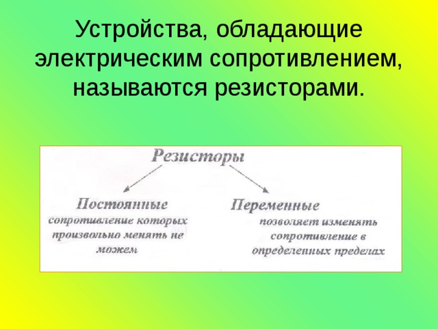 Устройства, обладающие электрическим сопротивлением, называются резисторами. 
