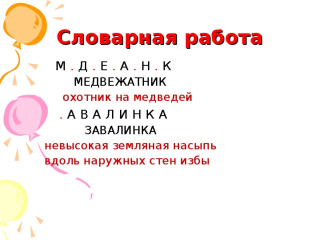 Словарная работа М . Д . Е . А . Н . К МЕДВЕЖАТНИК охотник на медведей . А В А Л И Н К А ЗАВАЛИНКА невысокая земляная насыпь вдоль наружных стен избы