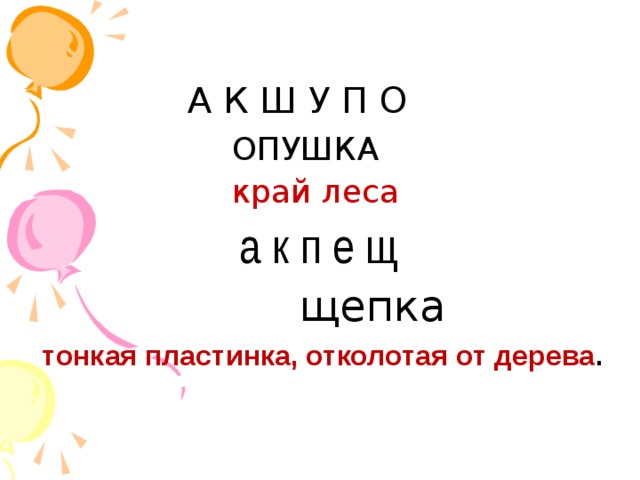 А К Ш У П О ОПУШКА край леса а к п е щ щепка тонкая пластинка, отколотая от дерева .