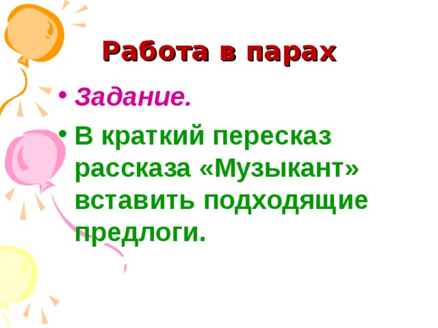 Работа в парах Задание. В краткий пересказ рассказа «Музыкант» вставить подходящие предлоги.