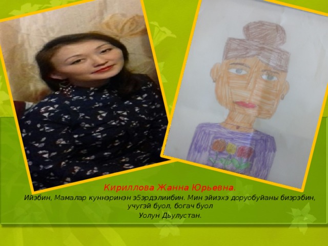 Кириллова Жанна Юрьевна. Ийэбин, Мамалар куннэринэн э5эрдэлиибин. Мин эйиэхэ доруобуйаны биэрэбин, учугэй буол, богач буол Уолун Дьулустан. 