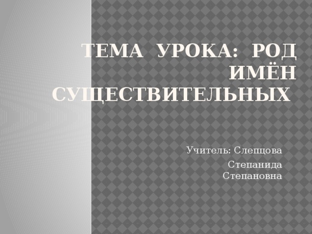 Тема урока: Род имён  существительных Учитель: Слепцова Степанида Степановна 