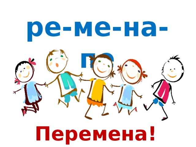 Перемена! ре-ме-на-пе 