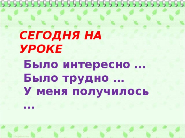 СЕГОДНЯ НА УРОКЕ   Было интересно … Было трудно … У меня получилось … 