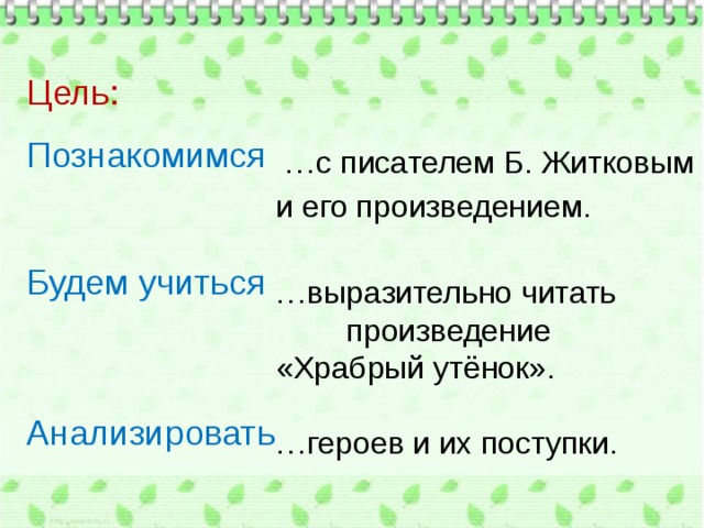 Цель: Познакомимся  Будем учиться  Анализировать   … с писателем Б. Житковым и его произведением. … выразительно читать   произведение «Храбрый утёнок». … героев и их поступки. 