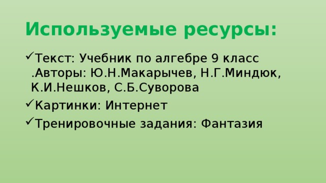 Используемые ресурсы: Текст: Учебник по алгебре 9 класс .Авторы: Ю.Н.Макарычев, Н.Г.Миндюк, К.И.Нешков, С.Б.Суворова Картинки: Интернет Тренировочные задания: Фантазия 