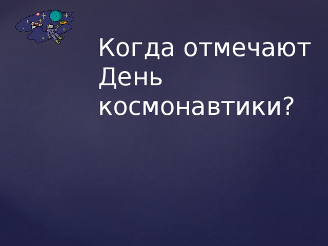 Когда отмечают День космонавтики?   