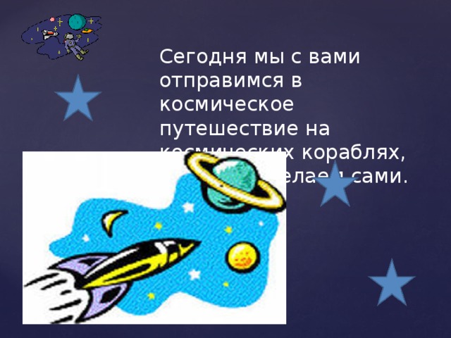 Сегодня мы с вами отправимся в космическое путешествие на космических кораблях, которые сделаем сами. 