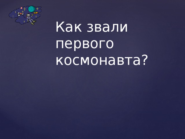 Как звали первого космонавта?   