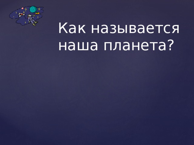 Как называется наша планета?   