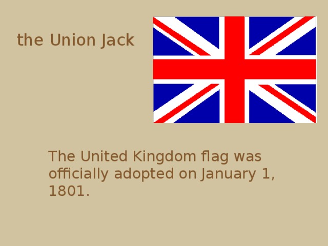 the Union Jack  The United Kingdom flag was officially adopted on January 1, 1801 . 