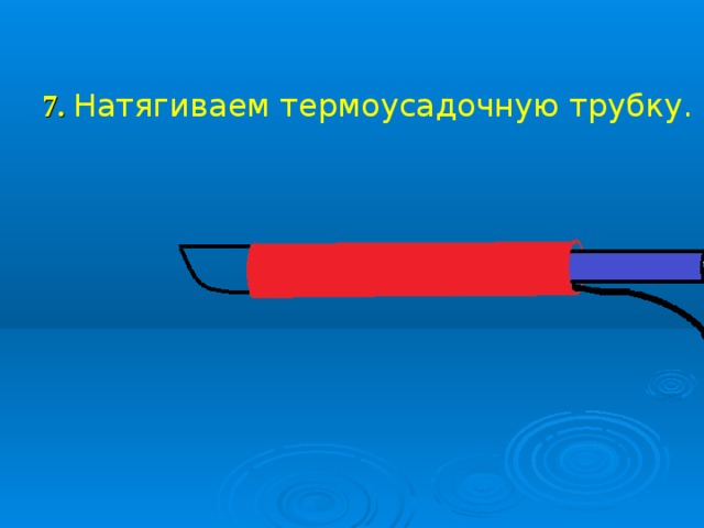 7. Натягиваем термоусадочную трубку.    