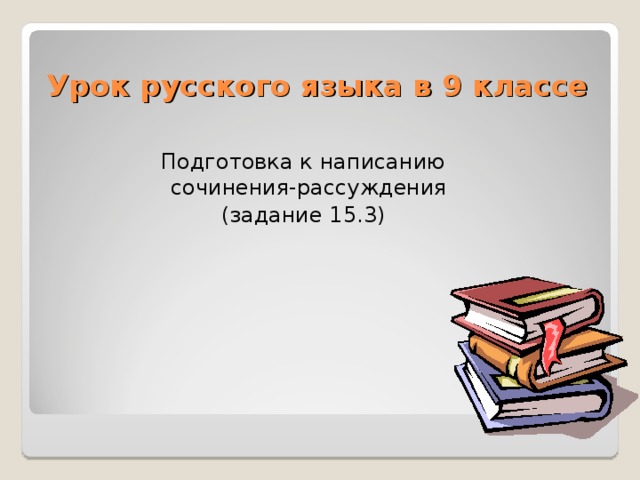 Урок русского языка в 9 классе Подготовка к написанию сочинения-рассуждения (задание 15.3) 