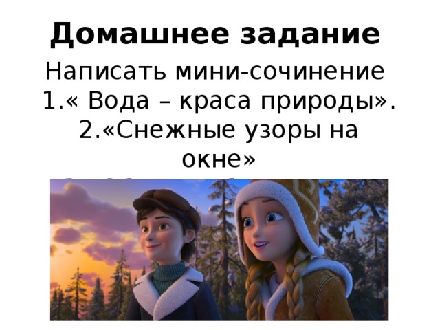 Домашнее задание Написать мини-сочинение 1.« Вода – краса природы». 2.«Снежные узоры на окне» 3.«Облака – белогривые лошадки…». 