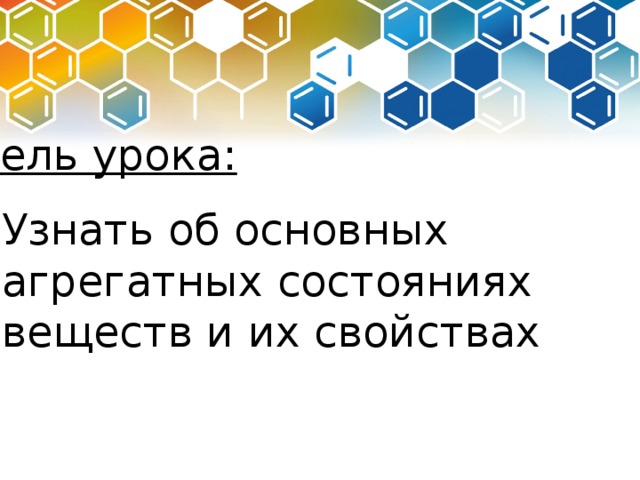 Цель урока: Узнать об основных агрегатных состояниях веществ и их свойствах 