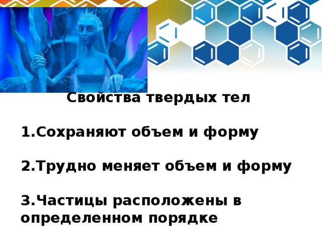 Свойства твердых тел  1.Сохраняют объем и форму  2.Трудно меняет объем и форму  3.Частицы расположены в определенном порядке 