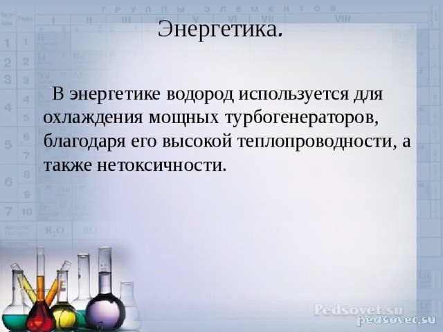 Энергетика .    В энергетике водород используется для охлаждения мощных турбогенераторов, благодаря его высокой теплопроводности, а также нетоксичности. 