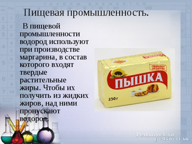 Пищевая промышленность.    В пищевой промышленности водород используют при производстве маргарина, в состав которого входят твердые растительные жиры. Чтобы их получить из жидких жиров, над ними пропускают водород. 