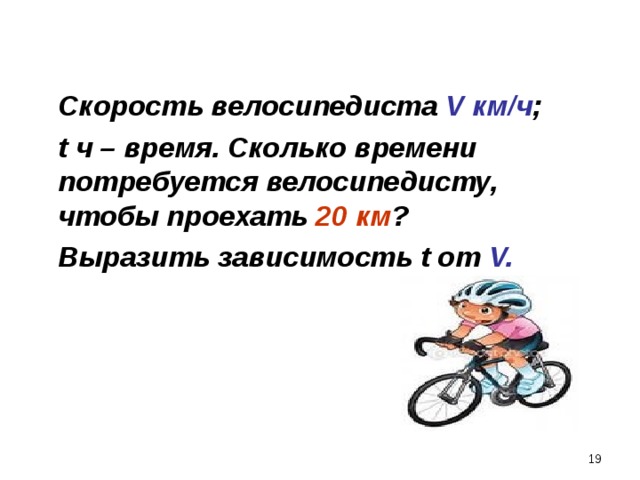   Скорость велосипедиста V км/ч ;  t ч – время. Сколько времени потребуется велосипедисту, чтобы проехать 20 км ?  Выразить зависимость t от V.  18 