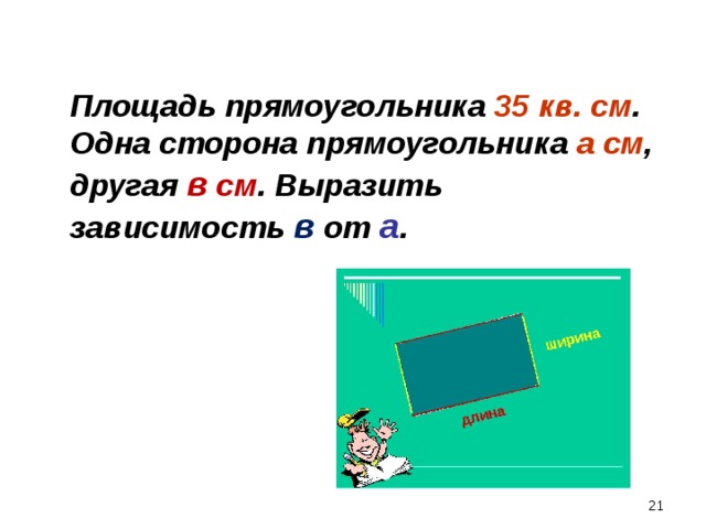  Площадь прямоугольника 35 кв. см . Одна сторона прямоугольника а см , другая в см . Выразить зависимость в  от а .  18 