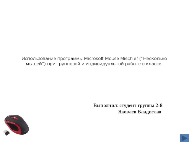   Использование программы Microsoft Mouse Mischief (“Несколько мышей”) при групповой и индивидуальной работе в классе.    Выполнил: студент группы 2-8  Яковлев Владислав 