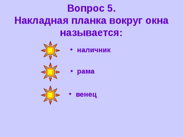 Вопрос 5.  Накладная планка вокруг окна называется: наличник рама венец 