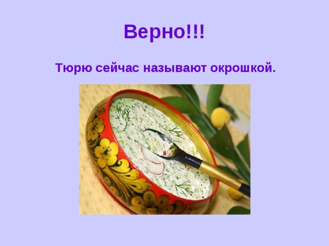 Верно!!! Тюрю сейчас называют окрошкой. 