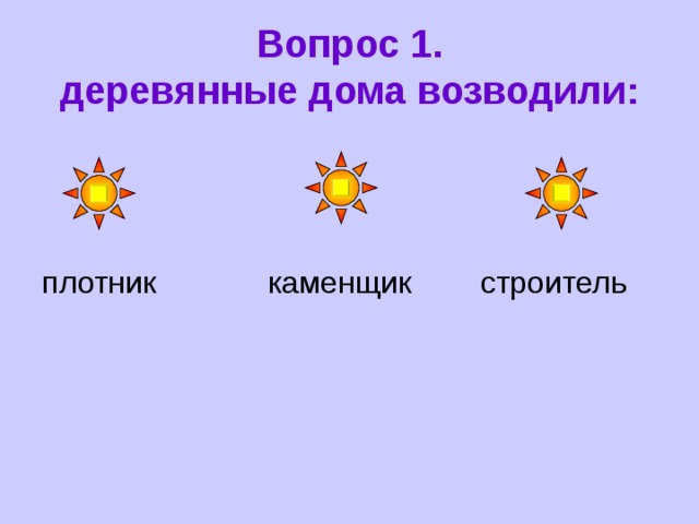 Вопрос 1.  деревянные дома возводили: плотник каменщик строитель 