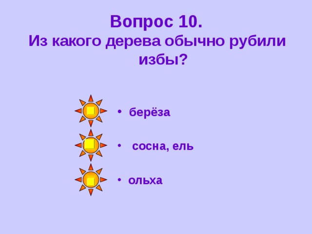Вопрос 10. Из какого дерева обычно рубили избы? берёза сосна, ель ольха 