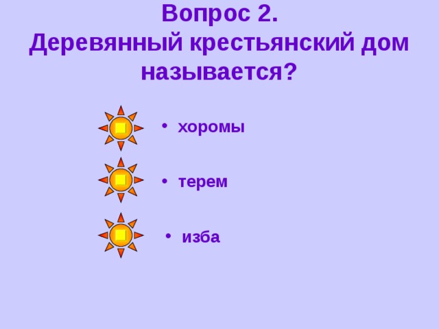 Вопрос 2.  Деревянный крестьянский дом называется? хоромы терем изба 
