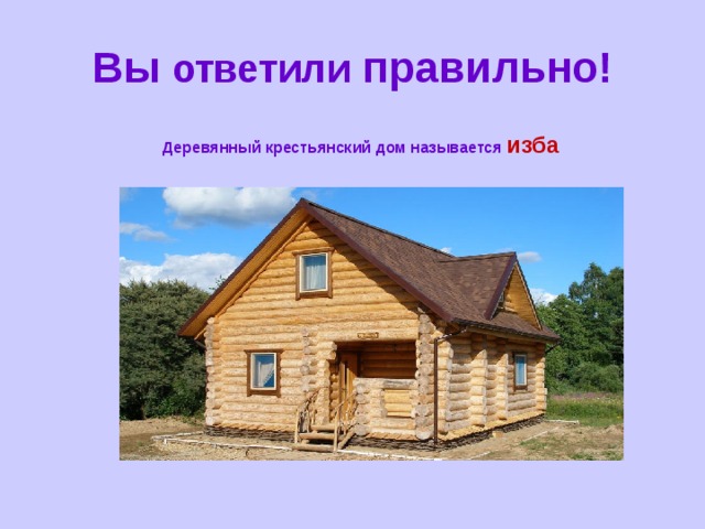 Вы ответили правильно! Деревянный крестьянский дом называется изба 