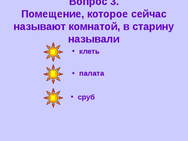 Вопрос 3.  Помещение, которое сейчас называют комнатой, в старину называли клеть палата сруб 
