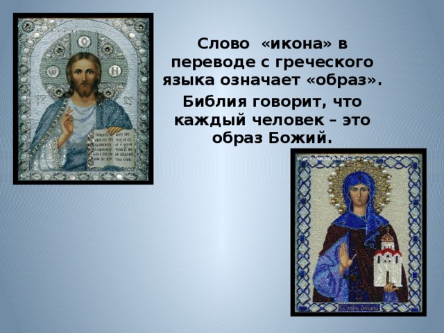 Слово «икона» в переводе с греческого языка означает «образ». Библия говорит, что каждый человек – это образ Божий. 