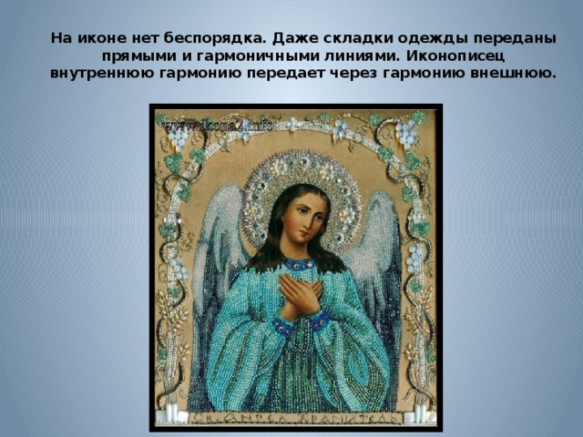 На иконе нет беспорядка. Даже складки одежды переданы прямыми и гармоничными линиями. Иконописец внутреннюю гармонию передает через гармонию внешнюю. 