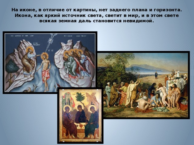 На иконе, в отличие от картины, нет заднего плана и горизонта. Икона, как яркий источник света, светит в мир, и в этом свете всякая земная даль становится невидимой. 