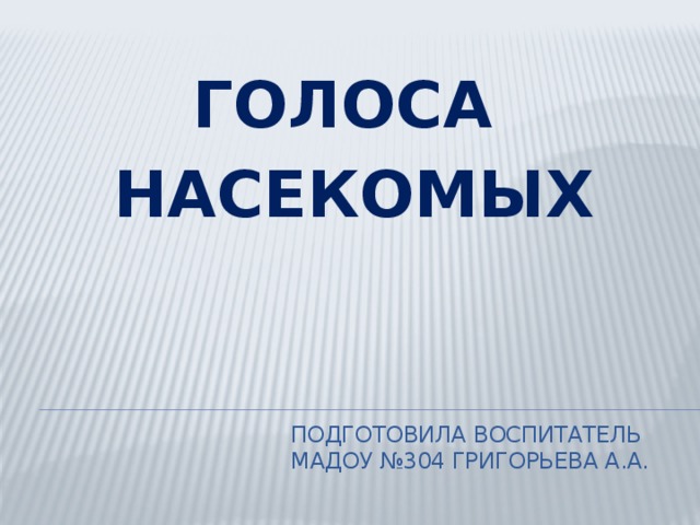 ГОЛОСА НАСЕКОМЫХ Подготовила воспитатель  МАДОУ №304 Григорьева А.А. 