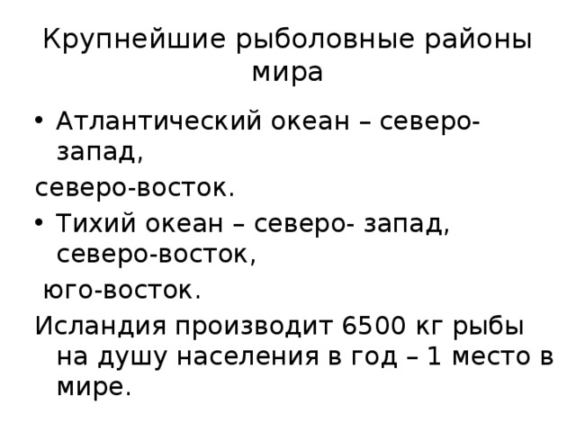 Крупнейшие рыболовные районы мира Атлантический океан – северо-запад, северо-восток. Тихий океан – северо- запад, северо-восток,  юго-восток. Исландия производит 6500 кг рыбы на душу населения в год – 1 место в мире. 