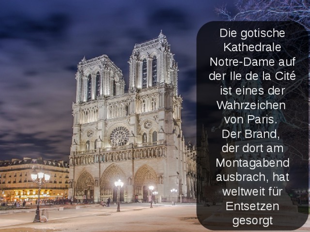 Die gotische Kathedrale Notre-Dame auf der Ile de la Cité ist eines der Wahrzeichen von Paris. Der Brand, der dort am Montagabend ausbrach, hat weltweit für Entsetzen gesorgt 