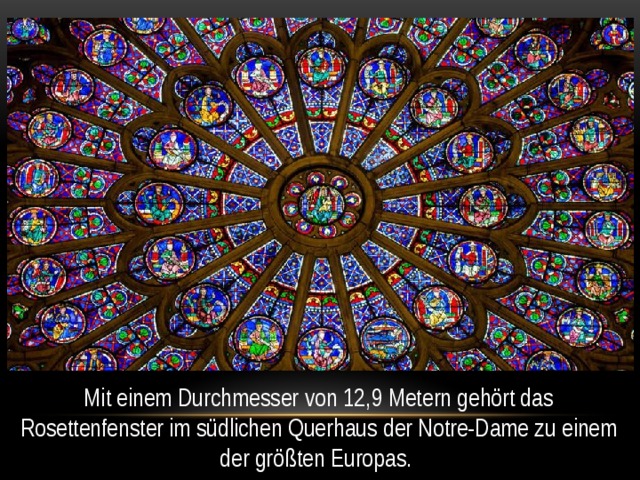 Mit einem Durchmesser von 12,9 Metern gehört das Rosettenfenster im südlichen Querhaus der Notre-Dame zu einem der größten Europas. 