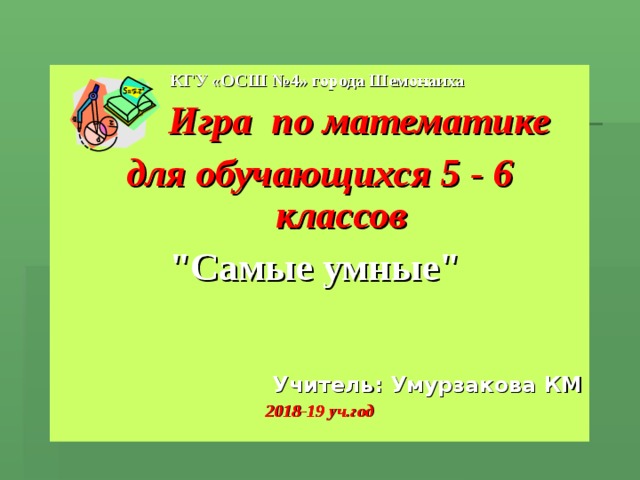 КГУ «ОСШ №4» города Шемонаиха  Игра по математике для обучающихся 5 - 6 классов 