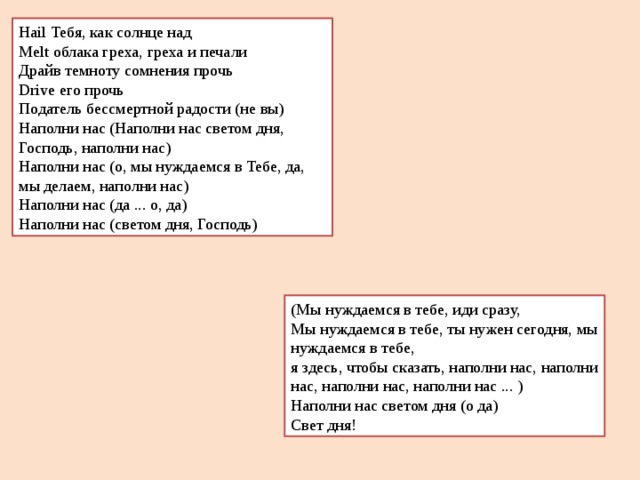 Hail Тебя, как солнце над Melt облака греха, греха и печали Драйв темноту сомнения прочь Drive его прочь Податель бессмертной радости (не вы) Наполни нас (Наполни нас светом дня, Господь, наполни нас) Наполни нас (о, мы нуждаемся в Тебе, да, мы делаем, наполни нас) Наполни нас (да ... о, да) Наполни нас (светом дня, Господь) (Мы нуждаемся в тебе, иди сразу, Мы нуждаемся в тебе, ты нужен сегодня, мы нуждаемся в тебе, я здесь, чтобы сказать, наполни нас, наполни нас, наполни нас, наполни нас ... ) Наполни нас светом дня (о да) Свет дня! 