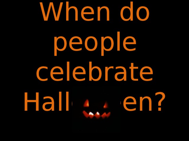 When do people celebrate Halloween? 