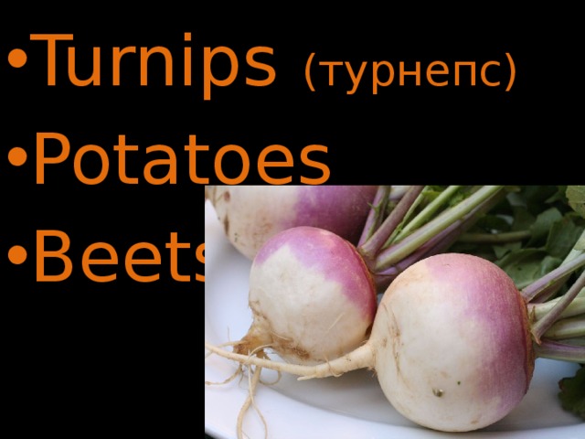 Turnips (турнепс) Potatoes  Beets 