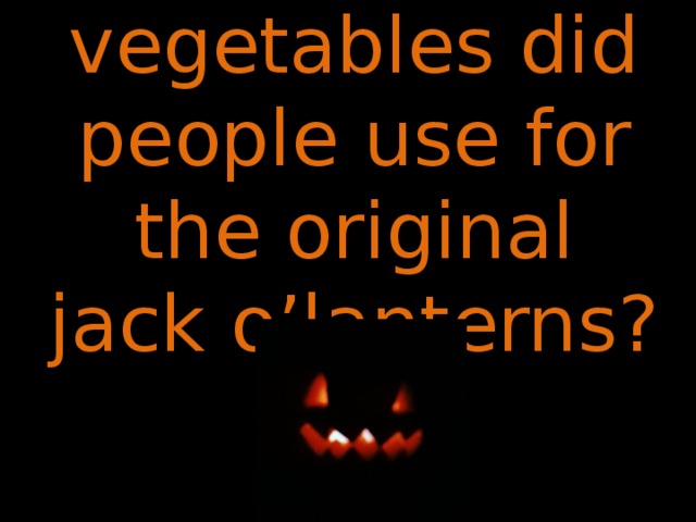 What vegetables did people use for the original jack o’lanterns? 