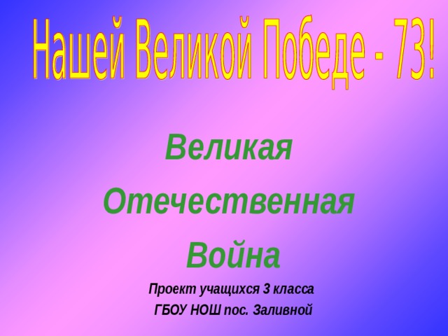 Великая Отечественная Война Проект учащихся 3 класса ГБОУ НОШ пос. Заливной  